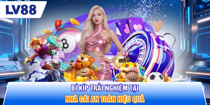 Bí kíp trải nghiệm tại nhà cái an toàn hiệu quả
