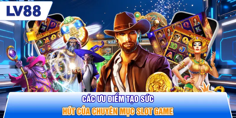 Các ưu điểm tạo sức hút của chuyên mục slot game