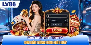 Đăng Nhập LV88 - Thao Tác Đơn Giản Thành Công Chỉ 3 Giây