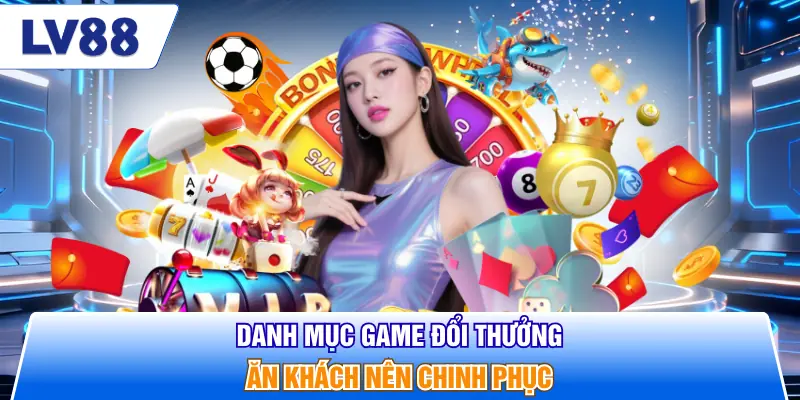 Danh mục game đổi thưởng ăn khách nên chinh phục