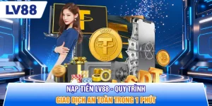 Nạp Tiền LV88 - Quy Trình Giao Dịch An Toàn Trong 1 Phút