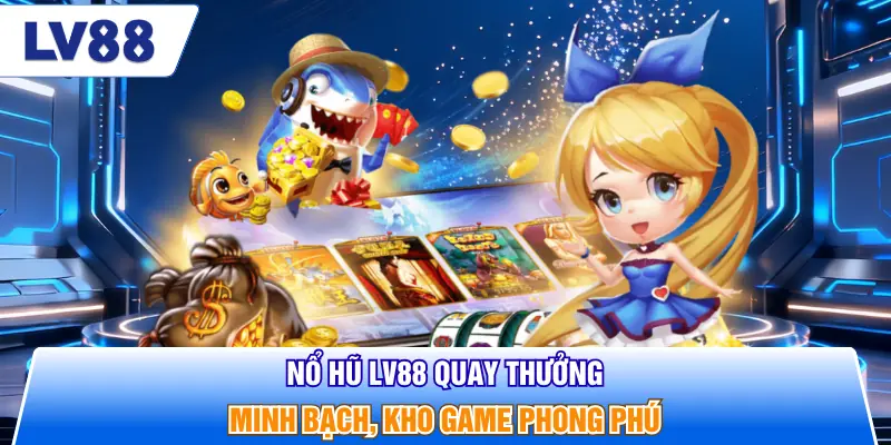 Nổ hũ LV88 quay thưởng minh bạch, kho game phong phú
