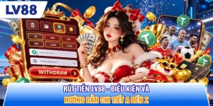 Rút Tiền LV88 - Điều Kiện Và Hướng Dẫn Chi Tiết A Đến Z