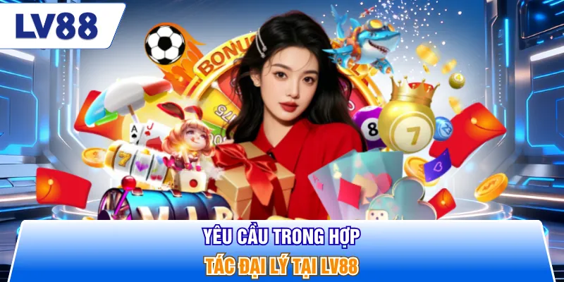 Yêu cầu trong hợp tác đại lý tại LV88
